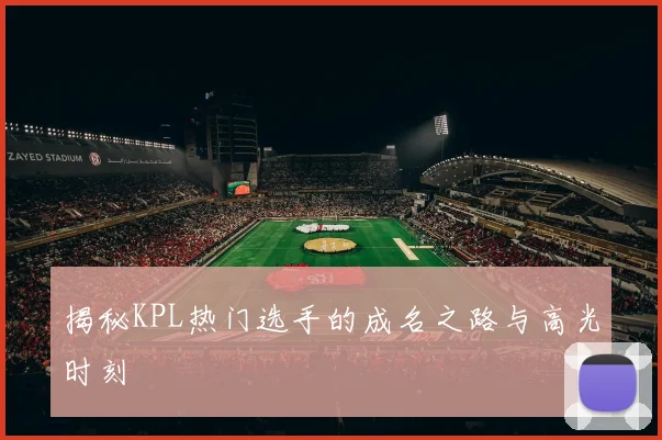 揭秘KPL热门选手的成名之路与高光时刻