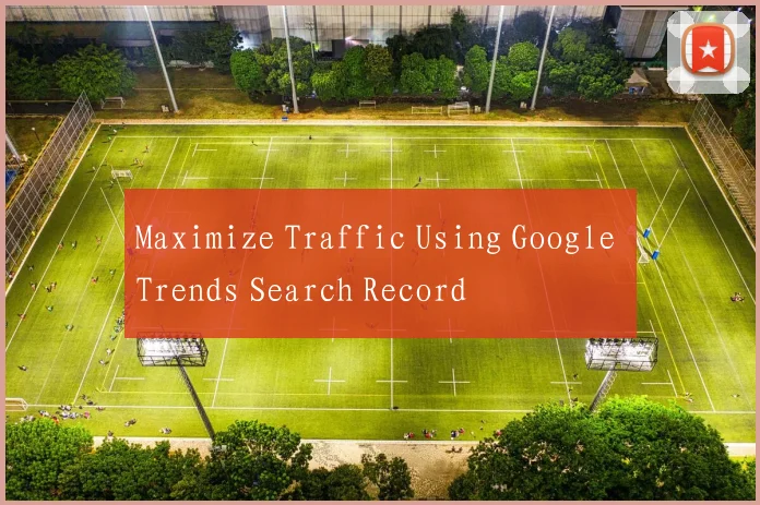 Maximize Traffic Using Google Trends Search Record