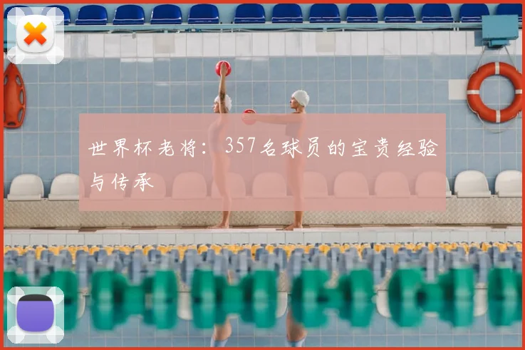 世界杯老将：357名球员的宝贵经验与传承