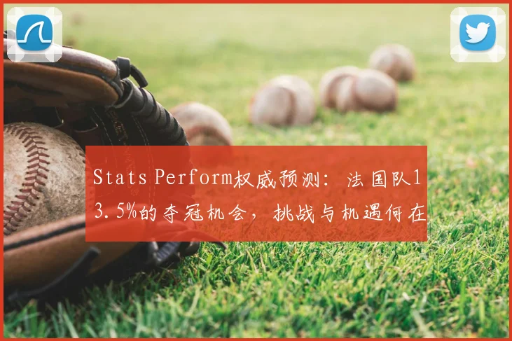 Stats Perform权威预测：法国队13.5%的夺冠机会，挑战与机遇何在