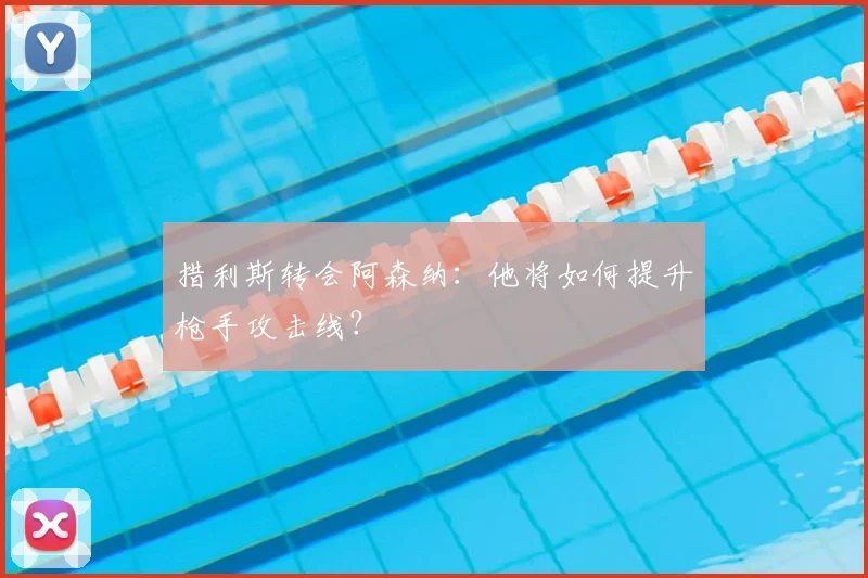 措利斯转会阿森纳:他将如何提升枪手攻击线?