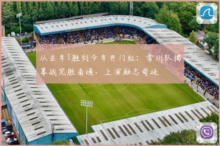 从去年1胜到今年开门红:常州队揭幕战完胜南通,上演励志奇迹