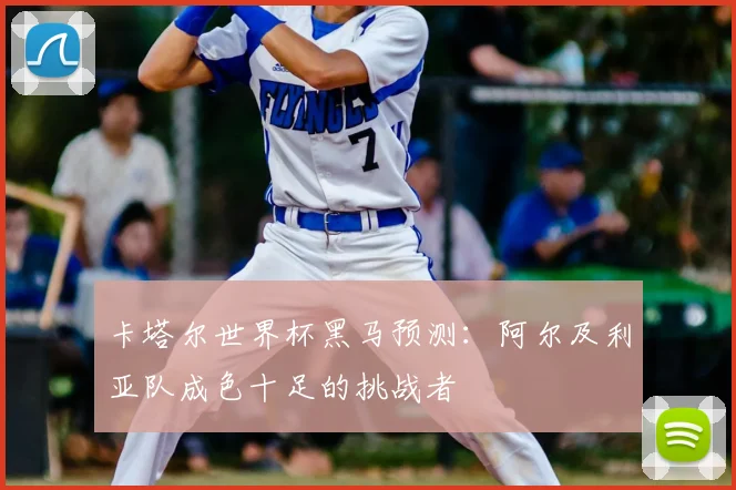 卡塔尔世界杯黑马预测：阿尔及利亚队成色十足的挑战者
