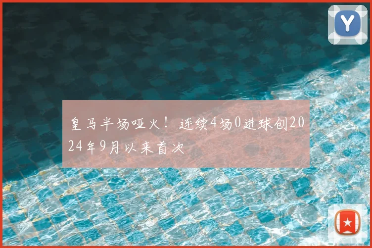 皇马半场哑火！连续4场0进球创2024年9月以来首次